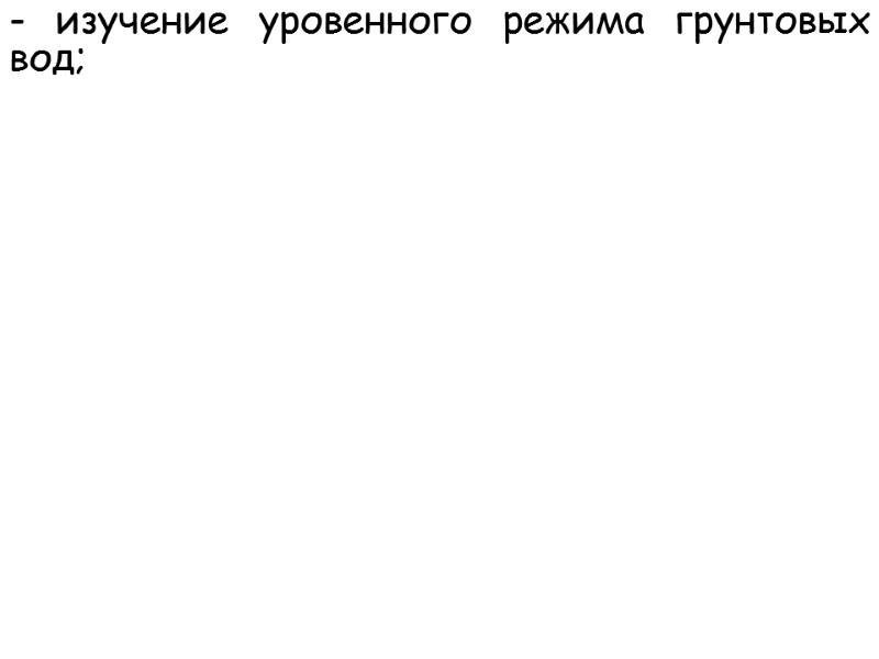 - изучение уровенного режима грунтовых вод;